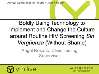 1
Boldly Using Technology to
Implement and Change the Culture
around Routine HIV Screening Sin
Vergüenza (Without Shame)
Angel Rosario, Clinic Testing
Supervisor
 