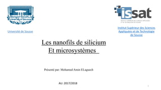 Université de Sousse
Institut Supérieur des Sciences
Appliquées et de Technologie
de Sousse
Les nanofils de silicium
Et microsystèmes
Présenté par: Mohamed Amin ELaguech
AU: 2017/2018
1
 