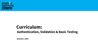 Curriculum:
Authentication, Validation & Basic Testing
Summer, 2016
 