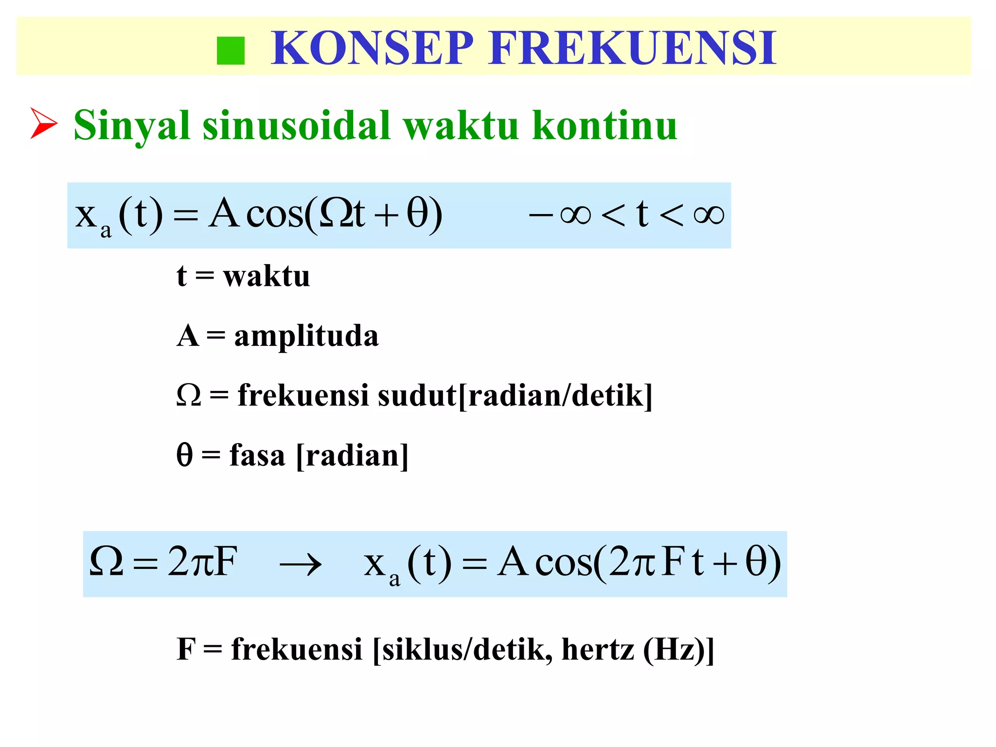KONSEP FREKUENSI
 Sinyal sinusoidal waktu kontinu
 t)tcos(A)t(xa
F = frekuensi [siklus/detik, hertz (Hz)]
t = waktu
A = amplituda
 = frekuensi sudut[radian/detik]
 = fasa [radian]
)tF2cos(A)t(xF2 a 
 