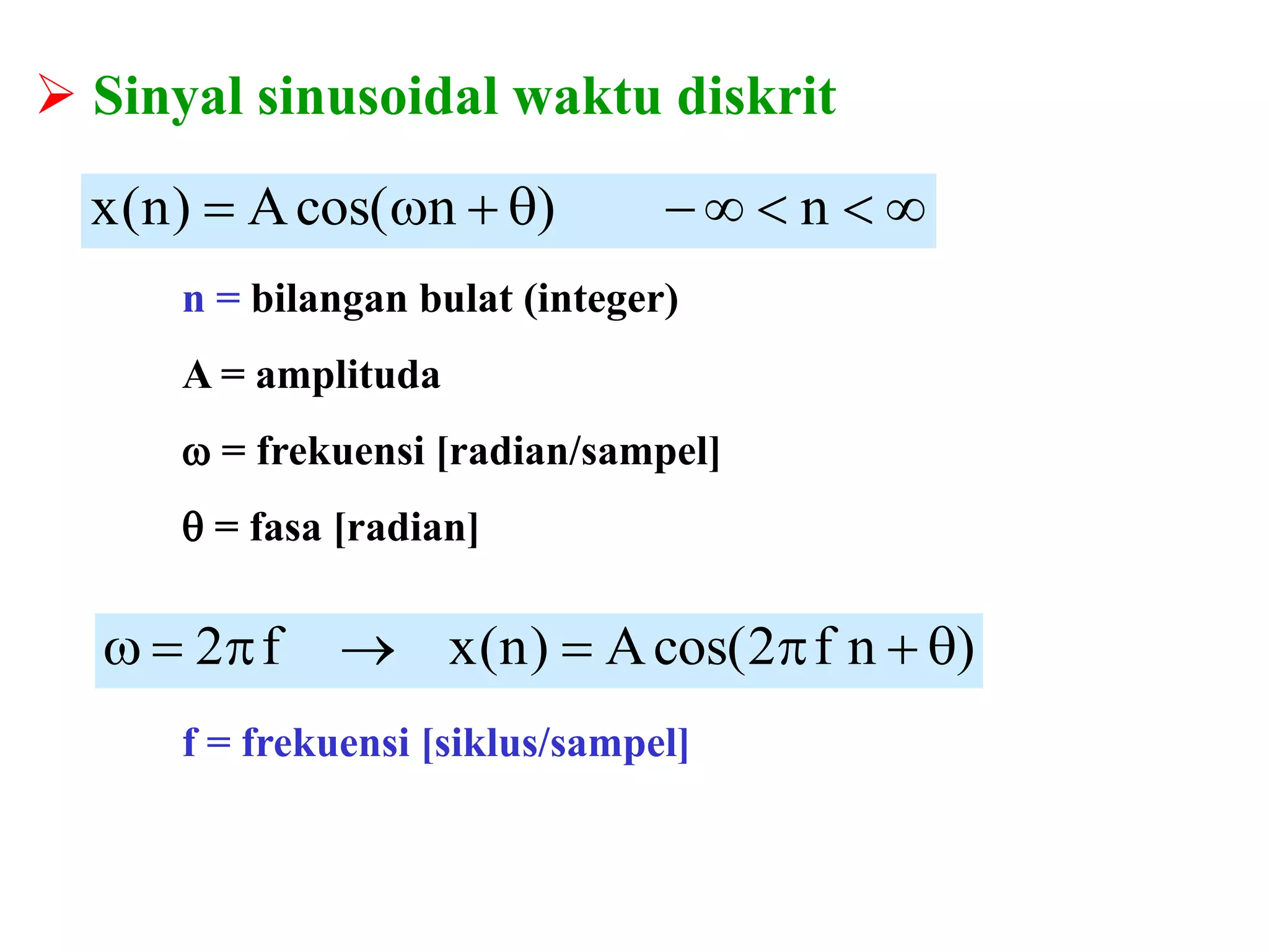  Sinyal sinusoidal waktu diskrit
 n)ncos(A)n(x
f = frekuensi [siklus/sampel]
n = bilangan bulat (integer)
A = amplituda
 = frekuensi [radian/sampel]
 = fasa [radian]
)nf2cos(A)n(xf2 
 