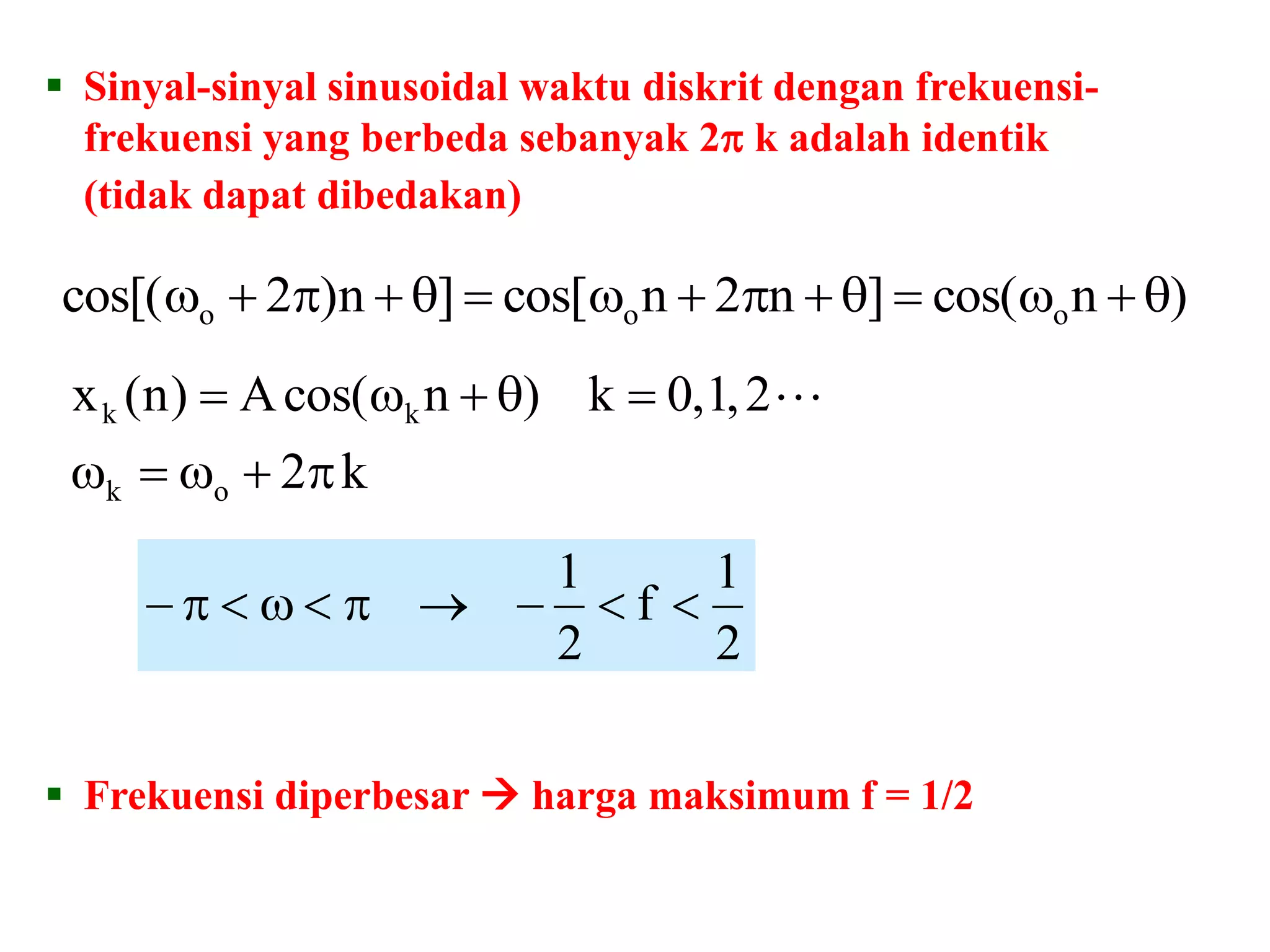  Sinyal-sinyal sinusoidal waktu diskrit dengan frekuensi-
frekuensi yang berbeda sebanyak 2 k adalah identik
(tidak dapat dibedakan)
)ncos(]n2ncos[]n)2cos[( ooo 
k2
2,1,0k)ncos(A)n(x
ok
kk

 
2
1
f
2
1

 Frekuensi diperbesar  harga maksimum f = 1/2
 