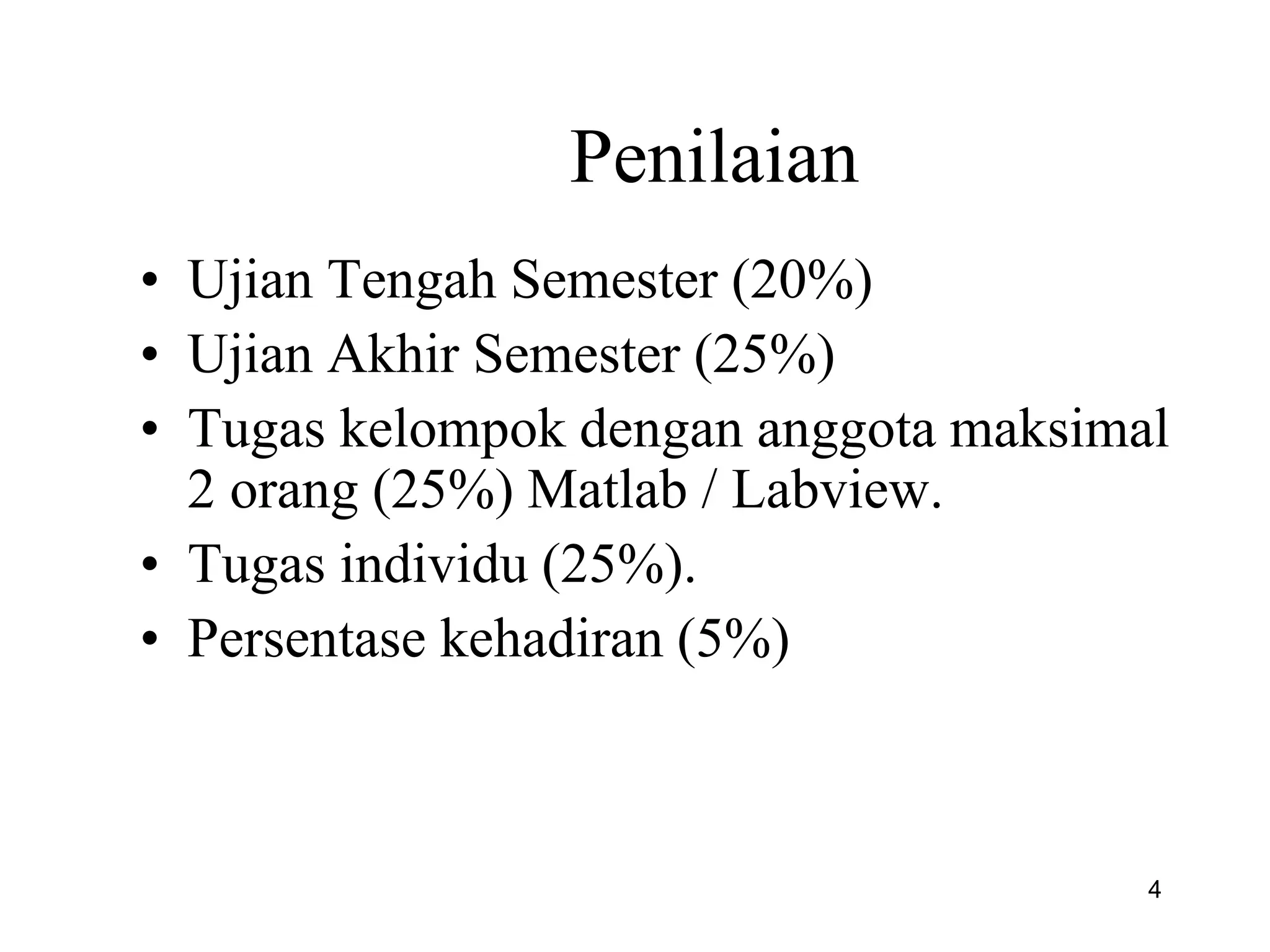 Penilaian
• Ujian Tengah Semester (20%)
• Ujian Akhir Semester (25%)
• Tugas kelompok dengan anggota maksimal
2 orang (25%) Matlab / Labview.
• Tugas individu (25%).
• Persentase kehadiran (5%)
4
 