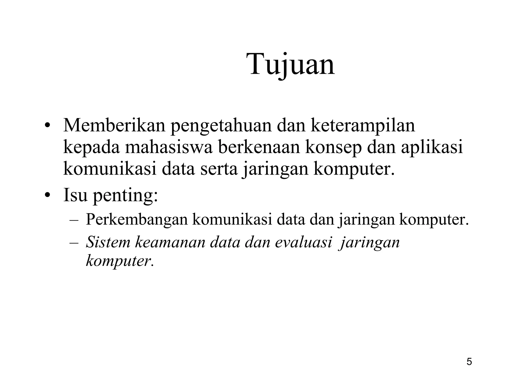 Tujuan
• Memberikan pengetahuan dan keterampilan
kepada mahasiswa berkenaan konsep dan aplikasi
komunikasi data serta jaringan komputer.
• Isu penting:
– Perkembangan komunikasi data dan jaringan komputer.
– Sistem keamanan data dan evaluasi jaringan
komputer.
5
 