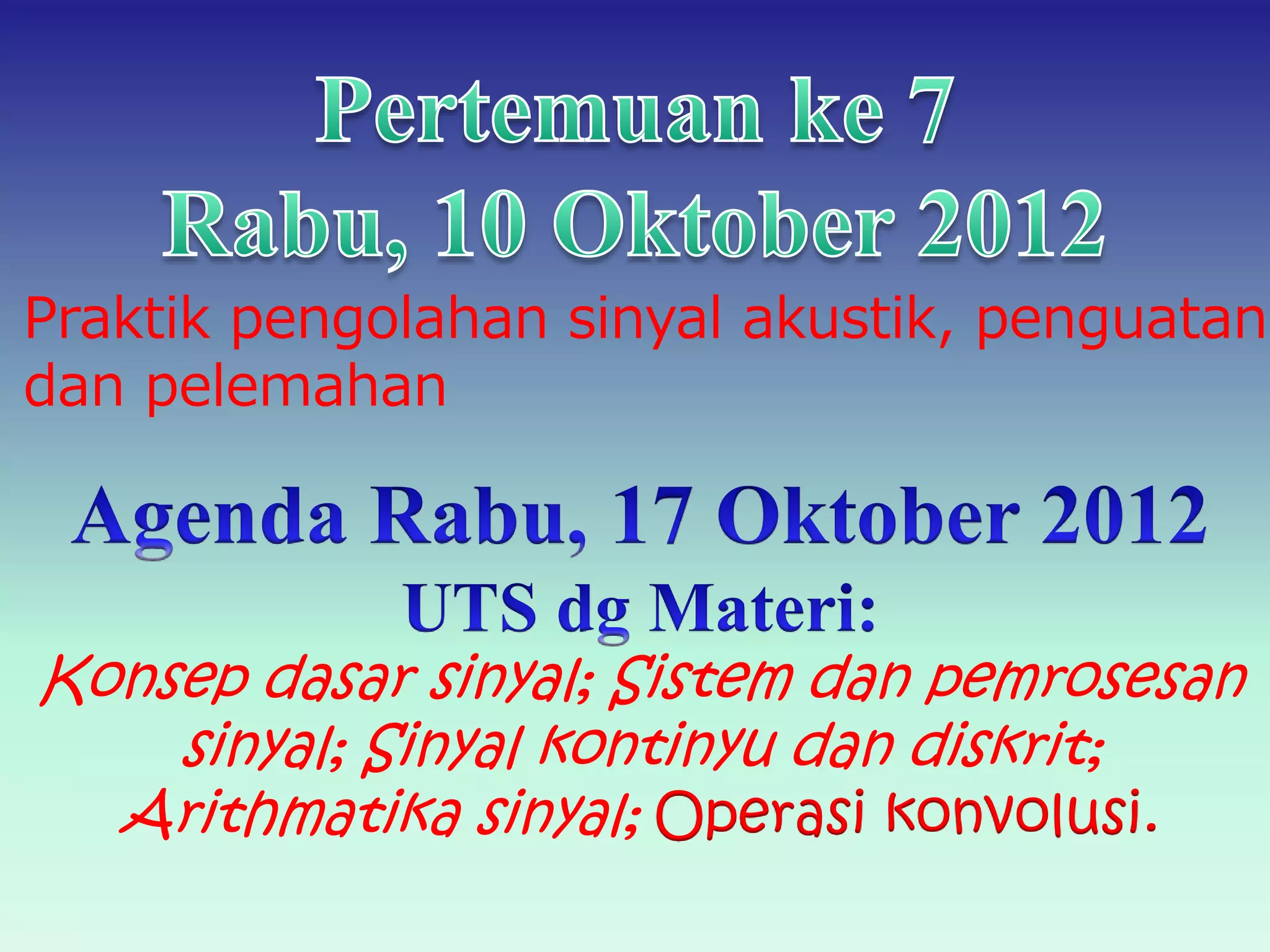 Konsep dasar sinyal; Sistem dan pemrosesan
sinyal; Sinyal kontinyu dan diskrit;
Arithmatika sinyal; Operasi konvolusi.
Praktik pengolahan sinyal akustik, penguatan
dan pelemahan
 