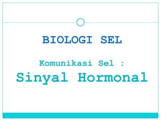 BIOLOGI SEL
  Komunikasi Sel :
Sinyal Hormonal
 