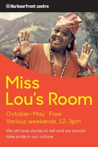 Miss
Lou’s Room
October–May Free
Various weekends, 12-3pm
We all have stories to tell and we should
take pride in our culture
 