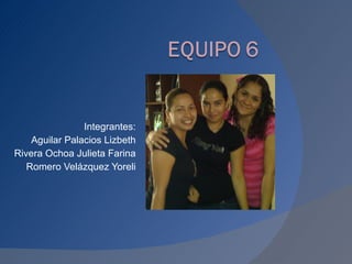 Integrantes: Aguilar Palacios Lizbeth Rivera Ochoa Julieta Farina Romero Velázquez Yoreli 