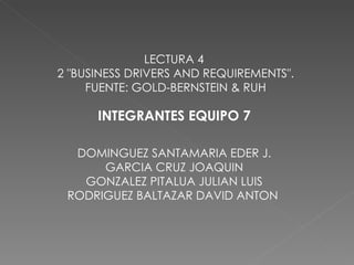 LECTURA 4  2 &quot;BUSINESS DRIVERS AND REQUIREMENTS&quot;. FUENTE: GOLD-BERNSTEIN & RUH DOMINGUEZ SANTAMARIA EDER J. GARCIA CRUZ JOAQUIN GONZALEZ PITALUA JULIAN LUIS RODRIGUEZ BALTAZAR DAVID ANTON  INTEGRANTES EQUIPO 7 