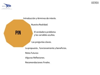 Introducción y términos de interés.
Nuestra Realidad.
El verdadero problema
y las variables ocultas.
Las preguntas claves.
La propuesta , funcionamiento y beneficios.

Retos FuturosAlgunas Reflexiones.
Recomendaciones Finales.

 