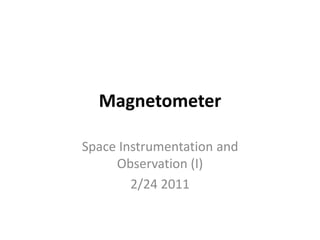 Magnetometer
Space Instrumentation and
Observation (I)
2/24 2011
 