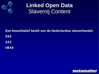 Linked Open Data 
Slavernij Content 
Een kwantitatief beeld van de Nederlandse slavenhandel: 
533 Owners of Ship under Dut...