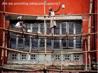 Are we providing adequate supports? 
Source: http://commons.wikimedia.org/wiki/File:India_-_Kolkata_bamboo_scaffolding_-_3574.jpg 
 