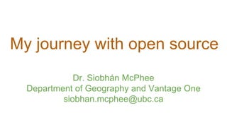My journey with open source
Dr. Siobhán McPhee
Department of Geography and Vantage One
siobhan.mcphee@ubc.ca
 