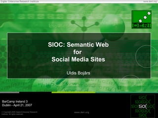 SIOC: Semantic Web for  Social Media Sites Uldis Bojārs BarCamp Ireland 3 Dublin - April 21, 2007 