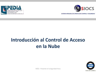 Introducción al Control de Acceso
en la Nube
SIOCS - Presente en la Seguridad Física
 