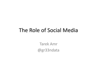 The Role of Social Media

        Tarek Amr
       @gr33ndata
 