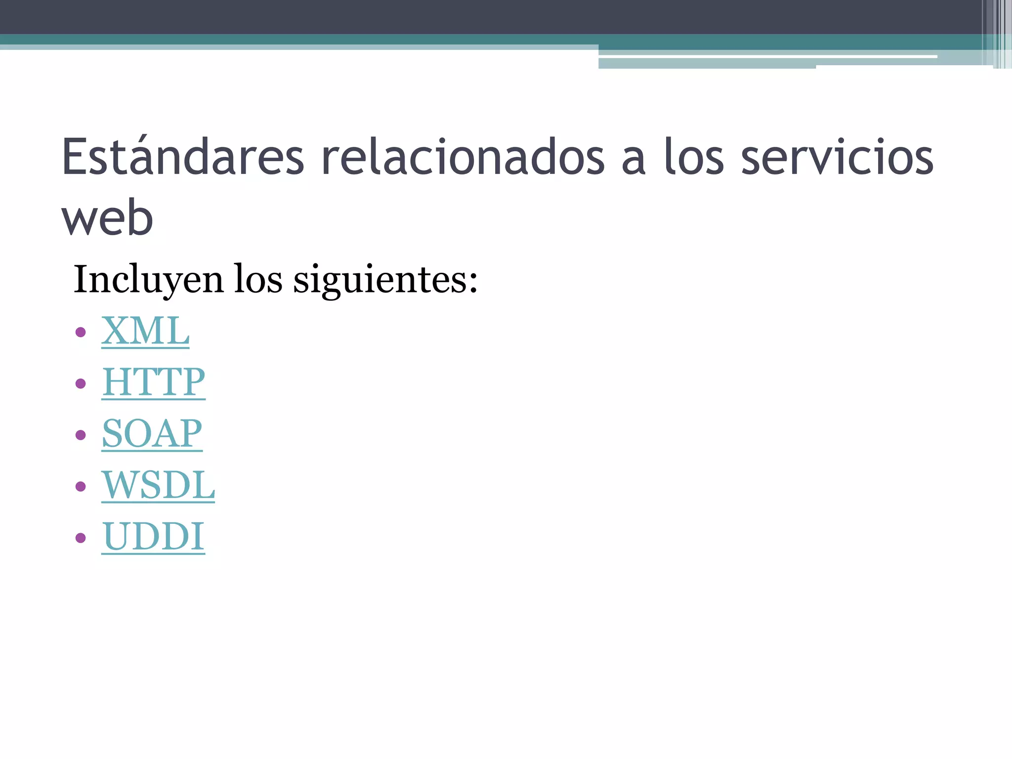 Estándares relacionados a los servicios webIncluyen los siguientes:XMLHTTPSOAPWSDLUDDI