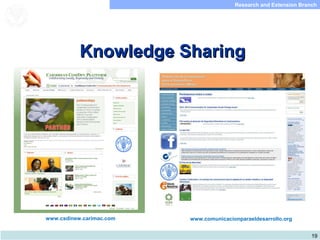 19
Research and Extension Branch
Food and Agriculture
Organization of the
United Nations
Knowledge SharingKnowledge Sharing
www.comunicacionparaeldesarrollo.orgwww.csdinew.carimac.com
 