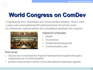 8
Research and Extension Branch
Food and Agriculture
Organization of the
United Nations
World Congress on ComDevWorld Congress on ComDev
 
