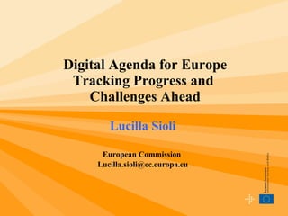 Digital Agenda for Europe Tracking Progress and  Challenges Ahead Lucilla Sioli European Commission  [email_address] 