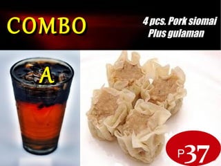 COMBO A
P37
COMBOCOMBO
AA
4 pcs. Pork siomai
Plus gulaman
 