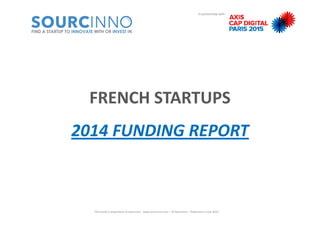 In partnership with
FRENCH STARTUPS 
2014 FUNDING REPORT
This study is proprietary of SourcInno ‐ www.sourcinno.com – © SourcInno – Published in June 2015
 