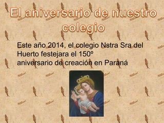 Este año 2014, el colegio Nstra Sra del
Huerto festejara el 150º
aniversario de creación en Paraná
 