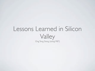 Lessons Learned in Silicon
         Valley
        Ong Teng Siong (siong1987)
 