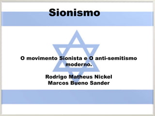 Sionismo
O movimento Sionista e O anti-semitismo
moderno.
Rodrigo Matheus Nickel
Marcos Bueno Sander
 