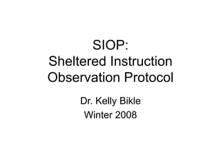 SIOP:
Sheltered Instruction
Observation Protocol
Dr. Kelly Bikle
Winter 2008
 