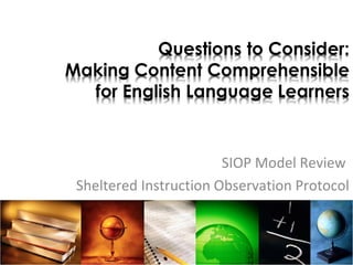 SIOP Model Review
Sheltered Instruction Observation Protocol
 