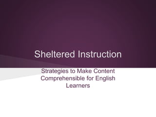 Sheltered Instruction 
Strategies to Make Content 
Comprehensible for English 
Learners 
 