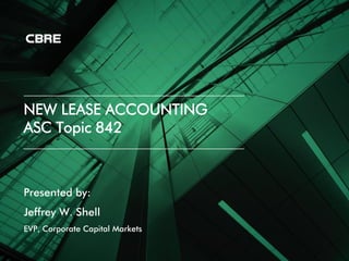 NEW LEASE ACCOUNTING
ASC Topic 842
Presented by:
Jeffrey W. Shell
EVP, Corporate Capital Markets
 