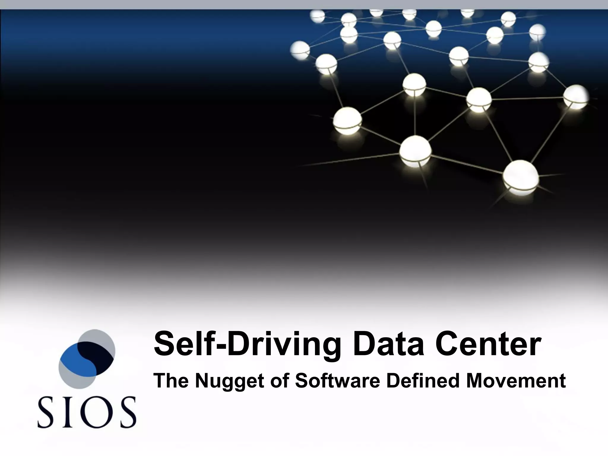 Copyright © 2011 SIOS Inc. | SIOS Confidential Information 
Self-Driving Data Center 
The Nugget of Software Defined Movement  