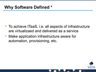 Why Software Defined * 
•To achieve ITaaS, i.e. all aspects of infrastructure are virtualizaed and delivered as a service 
•Make application infrastructure aware for automation, provisioning, etc.  