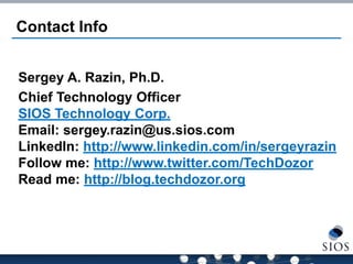 Contact Info 
Sergey A. Razin, Ph.D. 
Chief Technology Officer SIOS Technology Corp. Email: sergey.razin@us.sios.com LinkedIn: http://www.linkedin.com/in/sergeyrazin Follow me: http://www.twitter.com/TechDozor Read me: http://blog.techdozor.org  