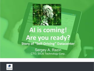 AI is coming!
Are you ready?
Story of “Self-Driving” Datacenter
Sergey A. Razin
CTO, SIOS Technology Corp.
 