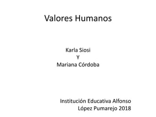 Valores Humanos
Karla Siosi
Y
Mariana Córdoba
Institución Educativa Alfonso
López Pumarejo 2018
 