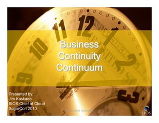 Business
                      Continuity
                      Continuum

Presented by:
Jim Kaskade
SIOS Chief of Cloud
SugarCon 2010           © 2010 SIOS Technology   1
 