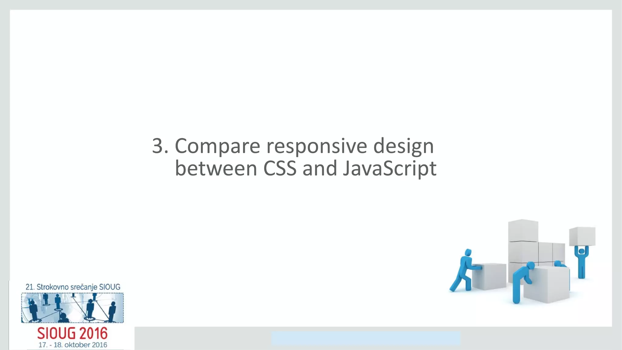 Copyright © 2014, Oracle and/or its affiliates. All rights reserved.
3. Compare responsive design
between CSS and JavaScript
 