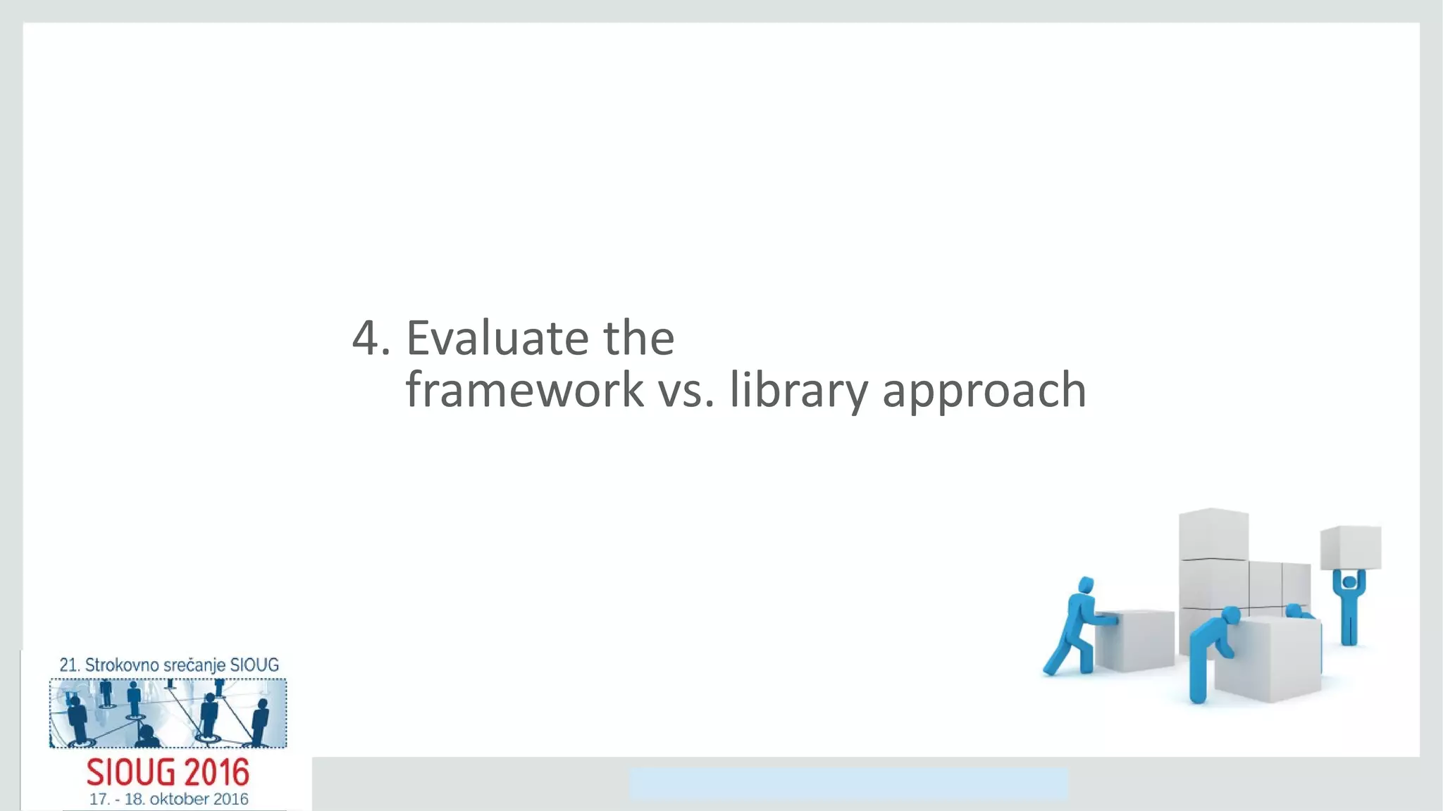 Copyright © 2014, Oracle and/or its affiliates. All rights reserved.
4. Evaluate the
framework vs. library approach
 