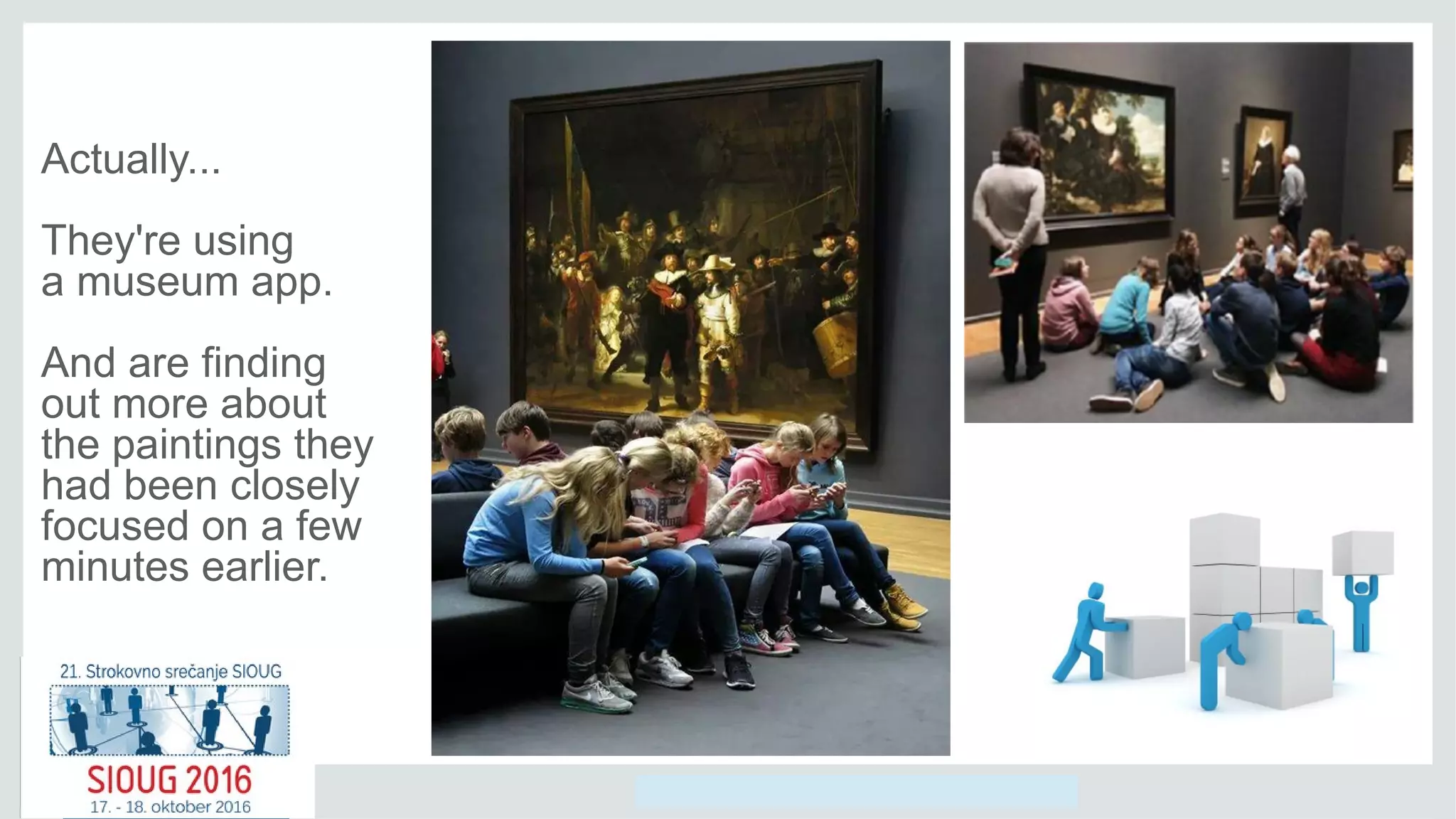 Copyright © 2014, Oracle and/or its affiliates. All rights reserved.
Actually...
They're using
a museum app.
And are finding
out more about
the paintings they
had been closely
focused on a few
minutes earlier.
 
