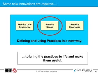 Some new innovations are required…. … to bring the practices to life and make them useful. Defining and using Practices in a new way. Practice Smartness Practice Usage Practice User Experience 