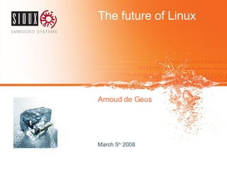 The future of Linux Arnoud de Geus March 5 th  2008 