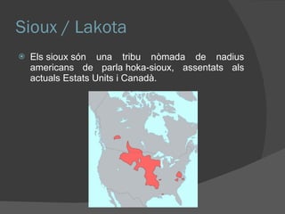 Sioux / Lakota Els sioux són una tribu nòmada de nadius americans de parla hoka-sioux, assentats als actuals Estats Units i Canadà. 
