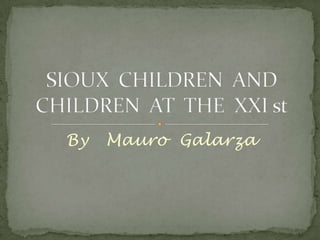 By   Mauro  Galarza SIOUX  CHILDREN  AND   CHILDREN  AT  THE  XXI st 