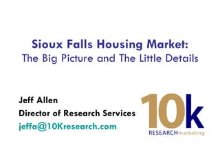 Sioux Falls Housing Market: The Big Picture and The Little Details Jeff Allen Director of Research Services [email_address]   