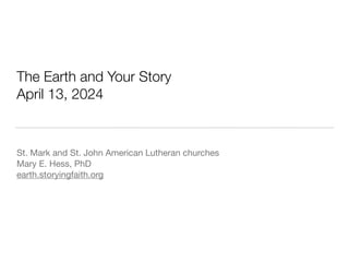 The Earth and Your Story
April 13, 2024
St. Mark and St. John American Lutheran churches
Mary E. Hess, PhD
earth.storyingfaith.org
 