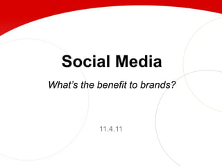 Social Media
What’s the benefit to brands?



           11.4.11
 